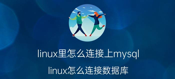 linux里怎么连接上mysql linux怎么连接数据库？